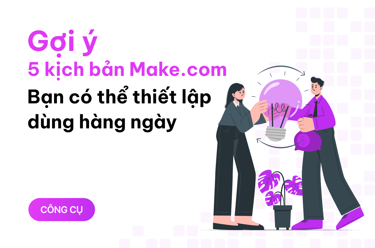 Gợi ý 5 kịch bản Make.com mà bạn có thể thiết lập để dùng hàng ngày 