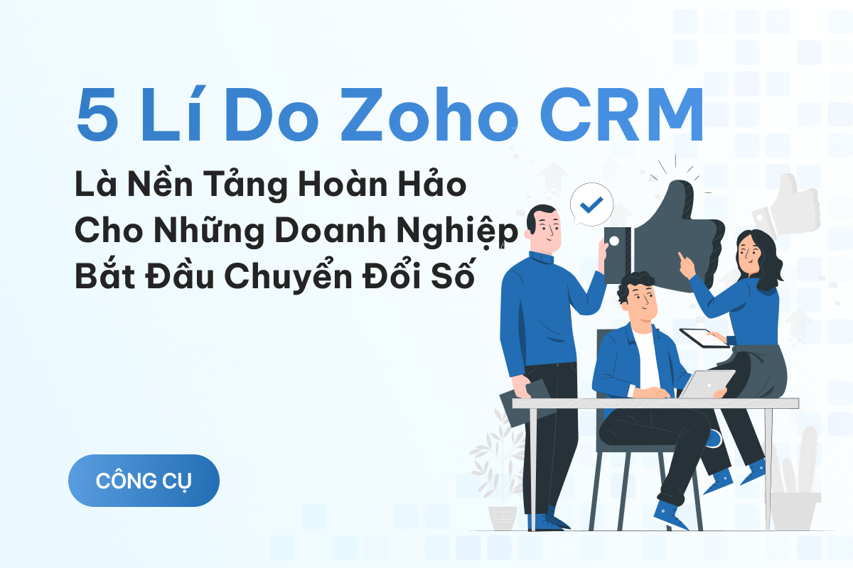 5 lý do Zoho CRM là nền tảng hoàn hảo cho những doanh nghiệp bắt đầu chuyển đổi số