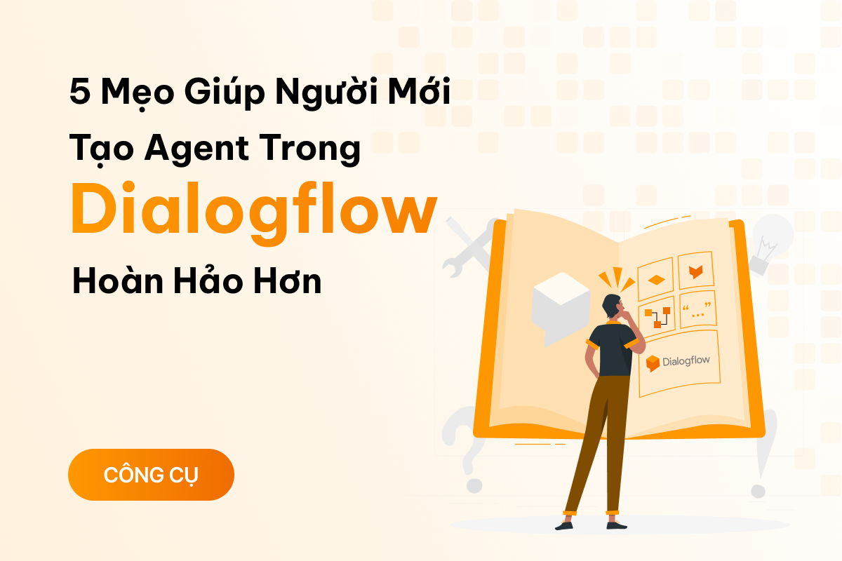 5 mẹo giúp người mới tạo agent trong Dialogflow hoàn hảo hơn