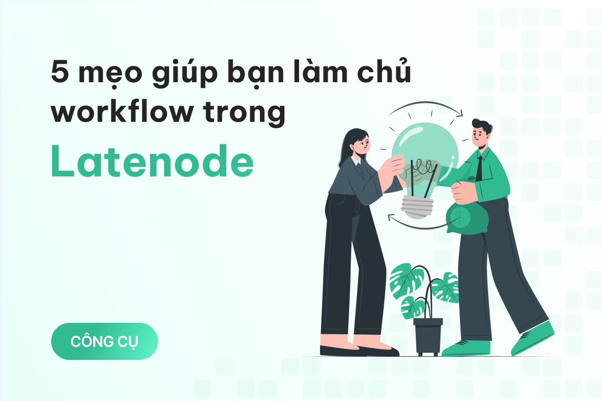 5 mẹo hữu ích giúp bạn làm chủ workflow trong Latenode tốt hơn