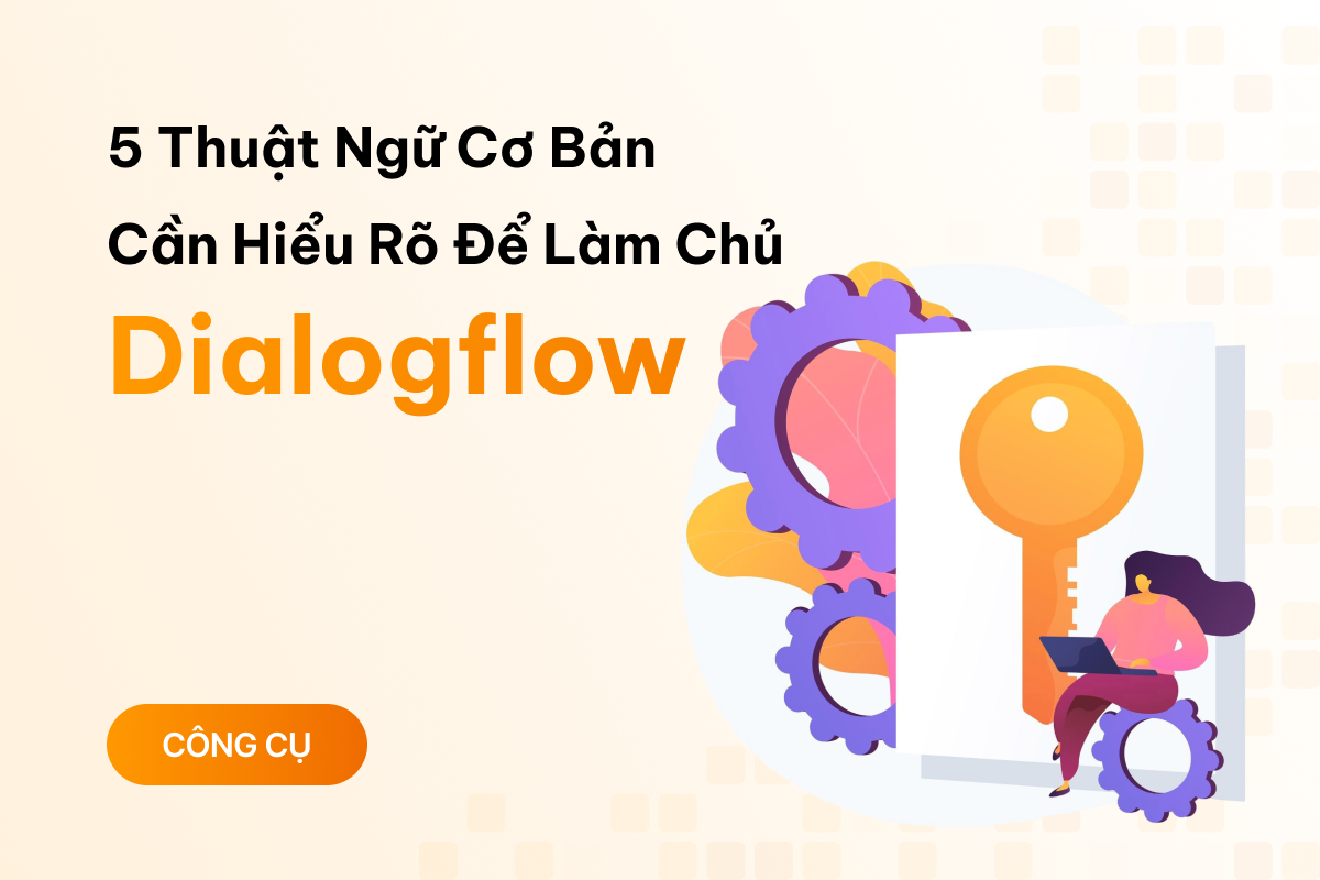 5 thuật ngữ cơ bản bạn cần hiểu rõ để làm chủ Dialogflow