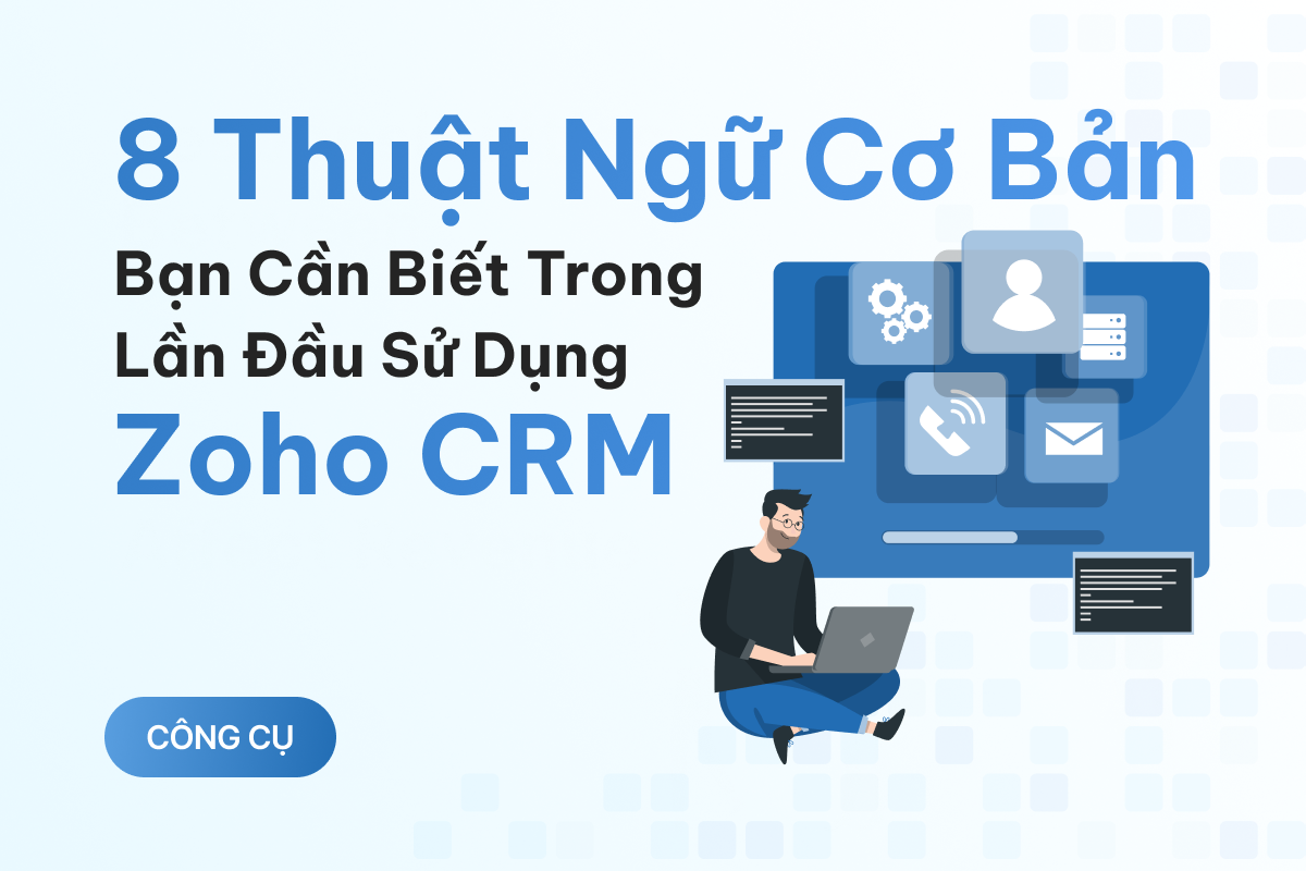 8 thuật ngữ cơ bản bạn cần biết trong lần đầu sử dụng Zoho CRM
