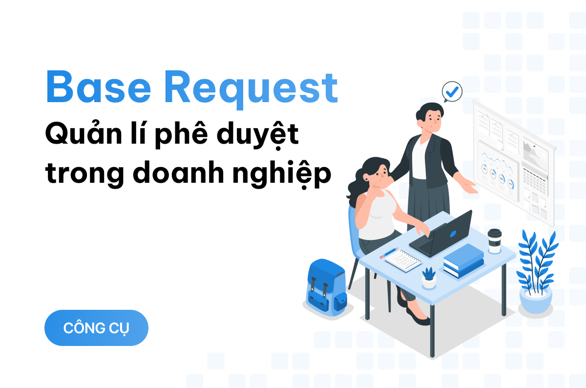 Base Request - giải pháp số hóa quy trình phê duyệt, tối ưu quản lý đề xuất trong doanh nghiệp 