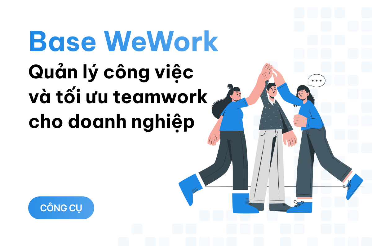 Base WeWork - nền tảng quản lý công việc và tối ưu teamwork cho doanh nghiệp Việt