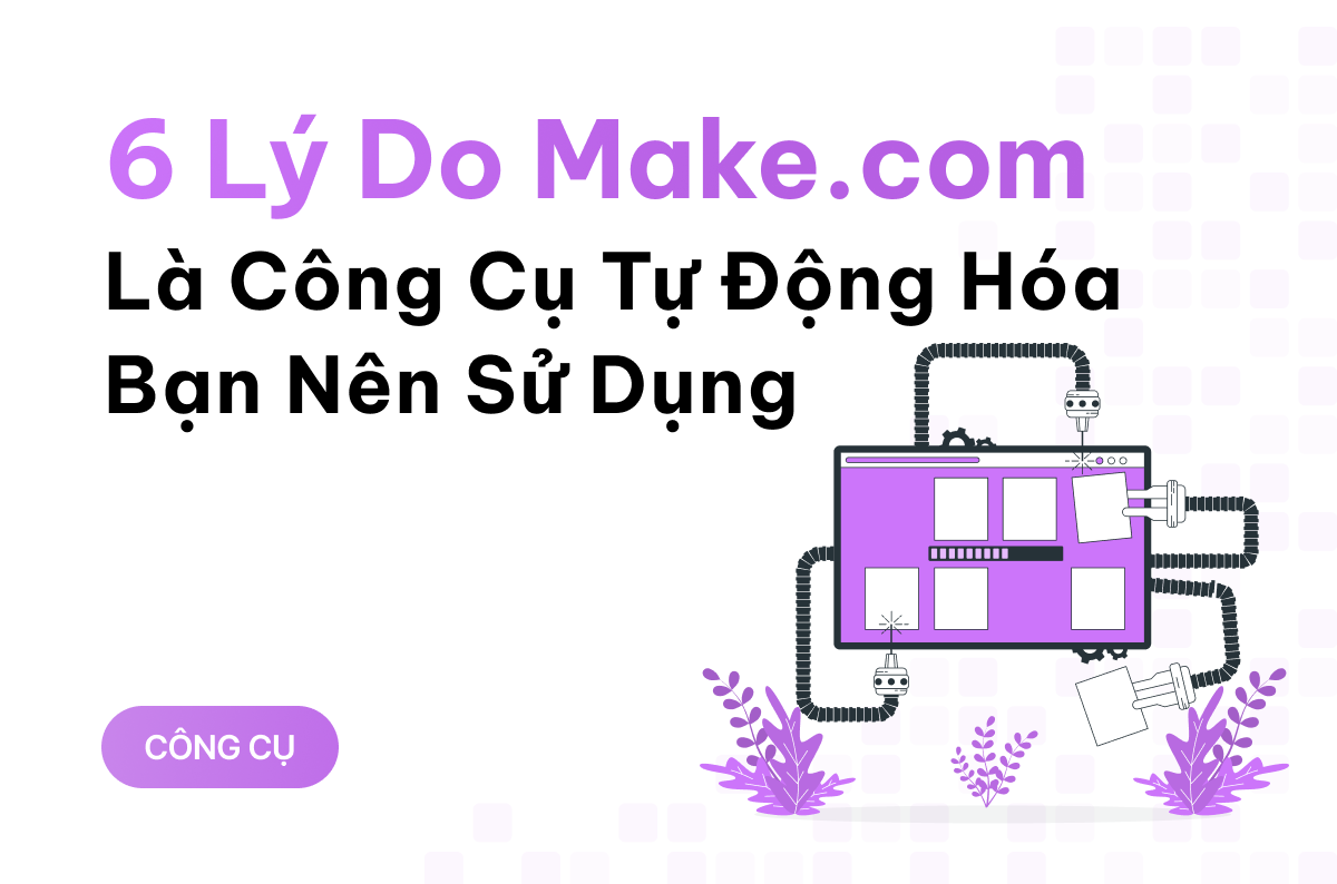 6 lý do Make.com là công cụ tự động hóa bạn nên sử dụng