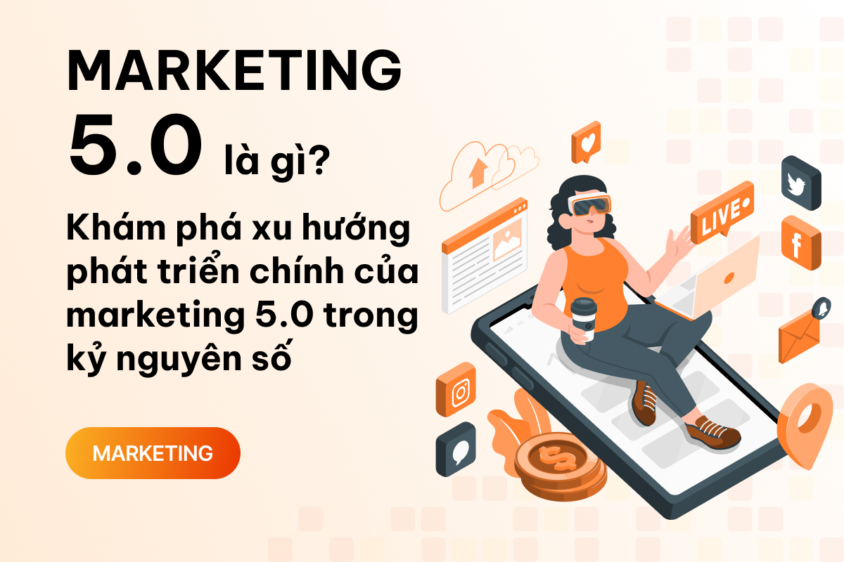 Marketing 5.0 là gì? Khám phá xu hướng phát triển chính của marketing 5.0 trong kỷ nguyên số