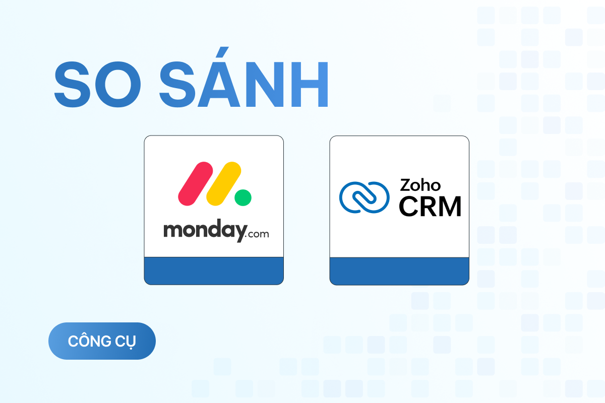 So sánh Zoho CRM và Monday: Đâu mới là lựa chọn kinh tế và hiệu quả để tối ưu công việc? 