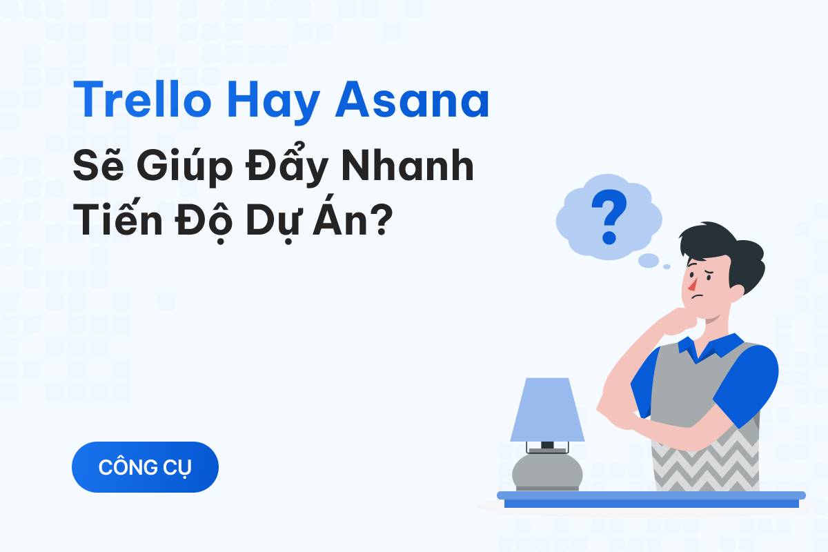 Trello hay Asana sẽ giúp đẩy nhanh tiến độ dự án?