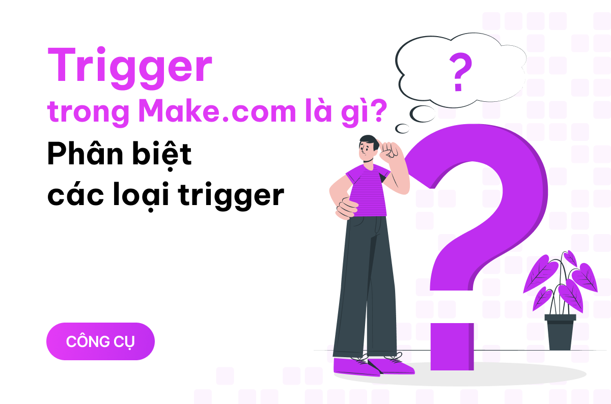 Trigger trong Make.com là gì ? Có bao nhiêu loại trigger và phân biệt ra sao?