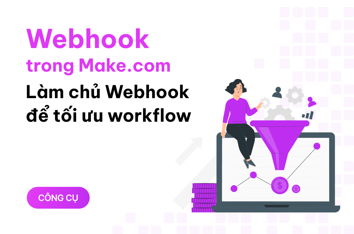 Webhook trong Make.com là gì? Mách bạn cách làm chủ công cụ này để tối ưu workflow 