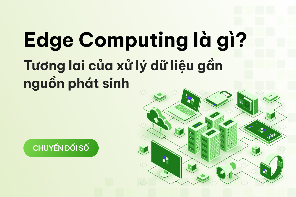 Edge Computing là gì? Tương lai của xử lý dữ liệu gần nguồn phát sinh