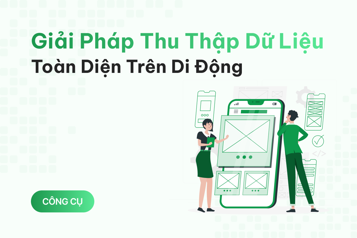 Giải pháp thu thập dữ liệu toàn diện cho đội ngũ làm việc di động