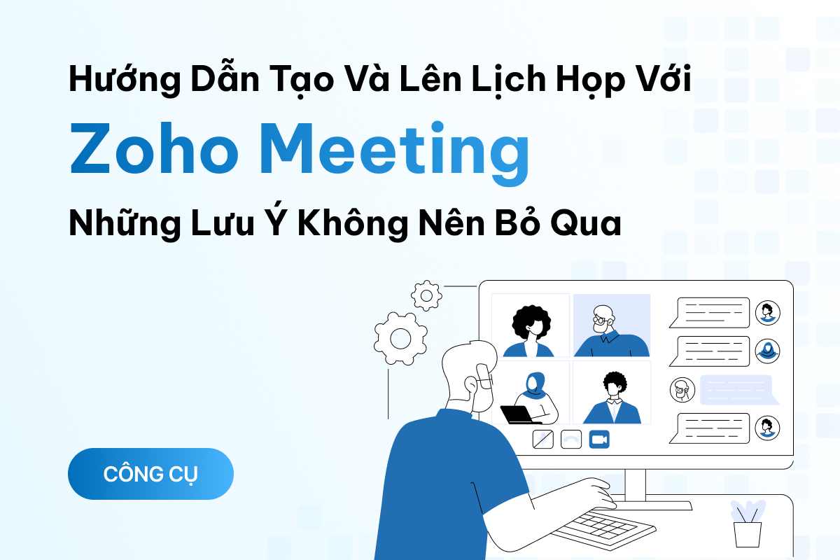 Hướng dẫn tạo và lên lịch họp trực tuyến với Zoho Meeting và những lưu ý bạn không nên bỏ qua