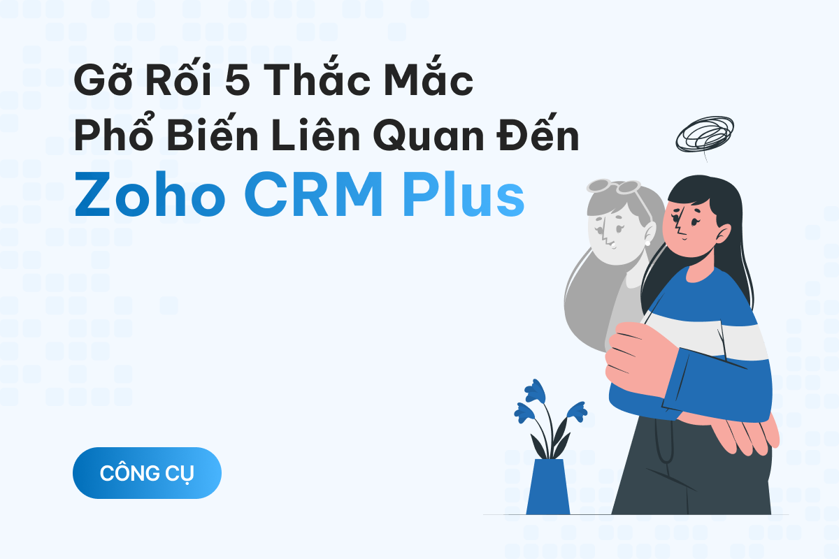 Gỡ rối 5 thắc mắc phổ biến liên quan đến Zoho CRM Plus 