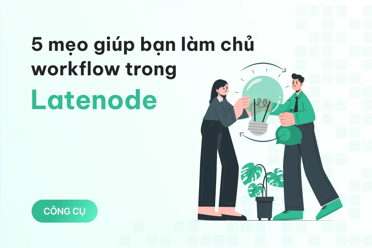 5 meo huu ich giup ban lam chu workflow trong latenode tot hon